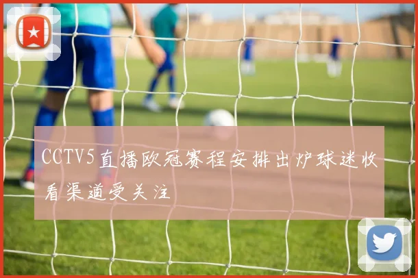 CCTV5直播欧冠赛程安排出炉球迷收看渠道受关注