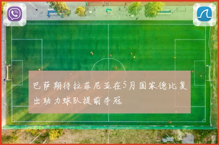 巴萨期待拉菲尼亚在5月国家德比复出助力球队提前夺冠