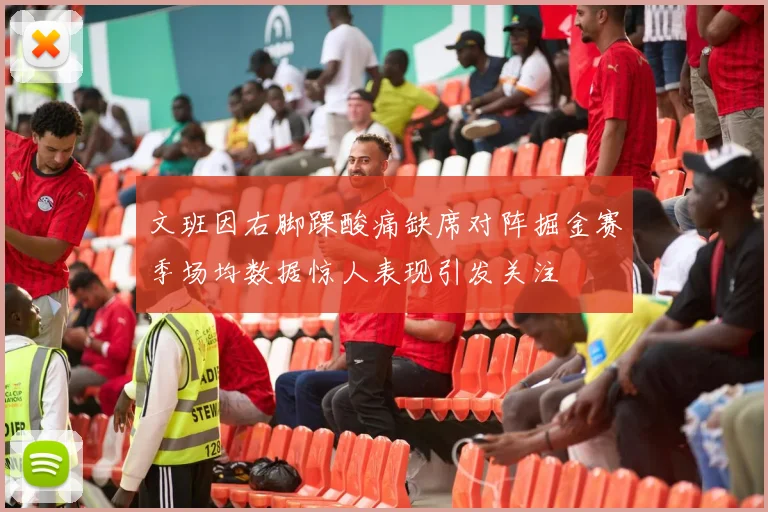 文班因右脚踝酸痛缺席对阵掘金赛季场均数据惊人表现引发关注