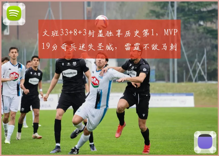 文班33+8+3封盖独享历史第1，MVP19分奇兵迷失圣城，雷霆不敌马刺