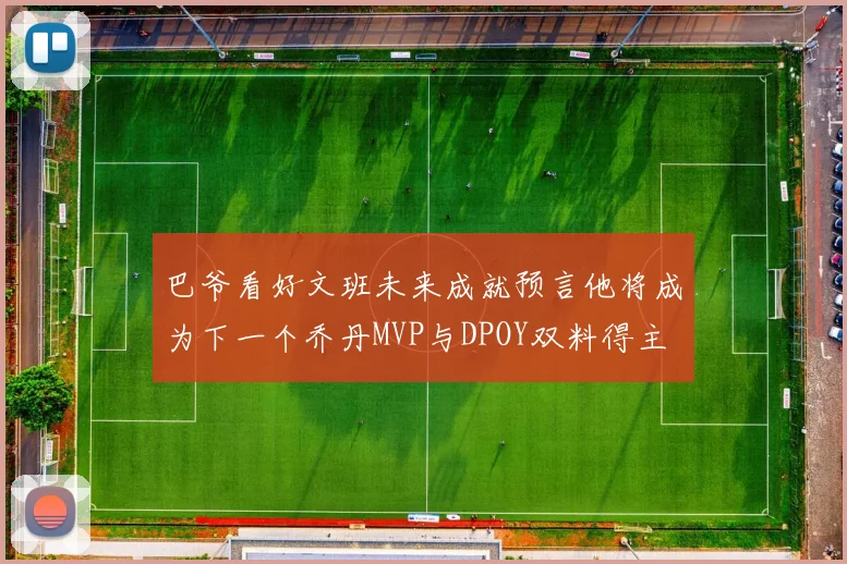 巴爷看好文班未来成就预言他将成为下一个乔丹MVP与DPOY双料得主