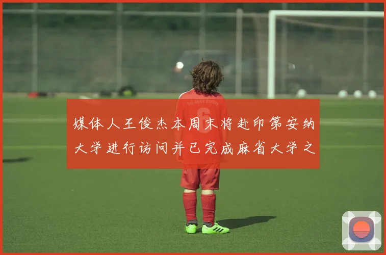 媒体人王俊杰本周末将赴印第安纳大学进行访问并已完成麻省大学之行