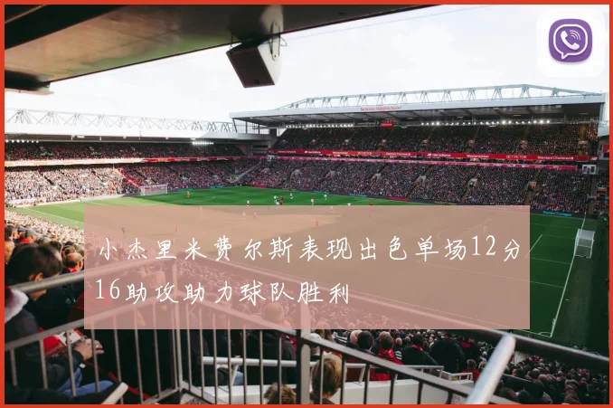 小杰里米费尔斯表现出色单场12分16助攻助力球队胜利