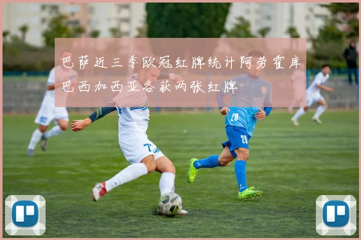巴萨近三季欧冠红牌统计阿劳霍库巴西加西亚各获两张红牌