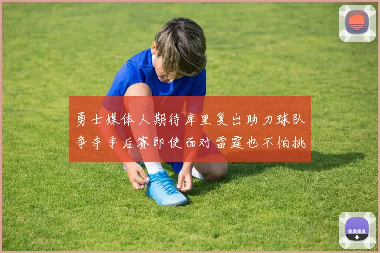 勇士媒体人期待库里复出助力球队争夺季后赛即使面对雷霆也不怕挑战