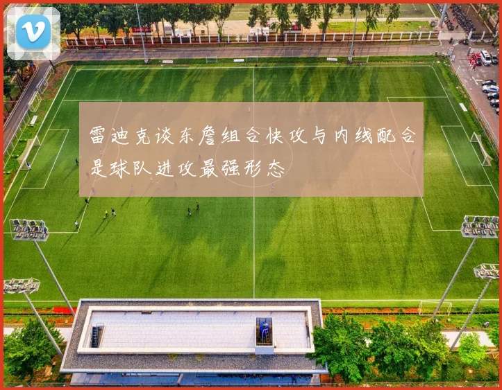 雷迪克谈东詹组合快攻与内线配合是球队进攻最强形态
