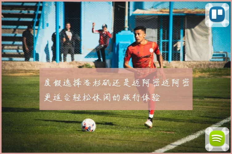 度假选择洛杉矶还是迈阿密迈阿密更适合轻松休闲的旅行体验