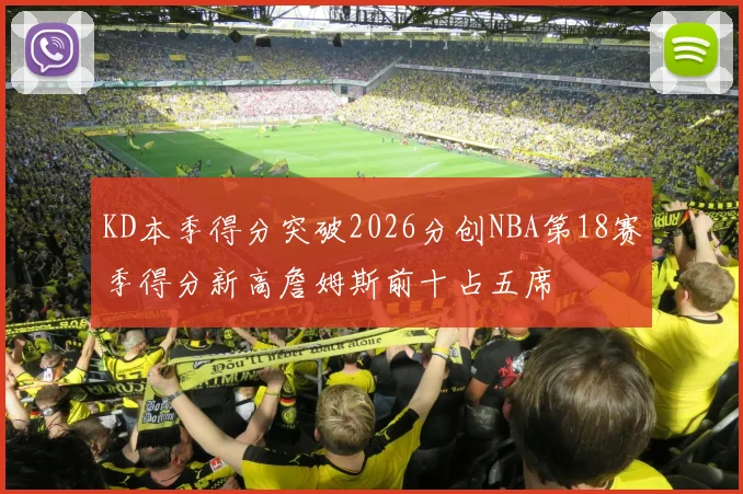 KD本季得分突破2026分创NBA第18赛季得分新高詹姆斯前十占五席